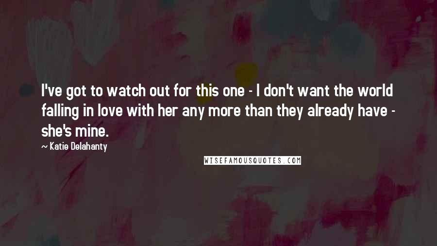 Katie Delahanty Quotes: I've got to watch out for this one - I don't want the world falling in love with her any more than they already have - she's mine.