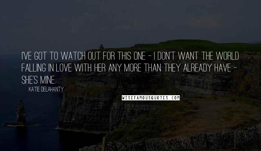 Katie Delahanty Quotes: I've got to watch out for this one - I don't want the world falling in love with her any more than they already have - she's mine.