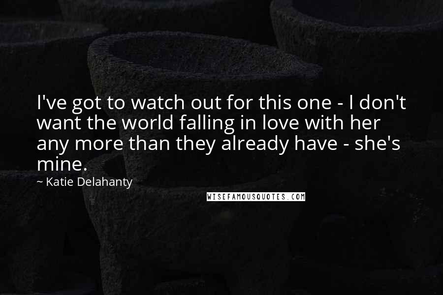 Katie Delahanty Quotes: I've got to watch out for this one - I don't want the world falling in love with her any more than they already have - she's mine.