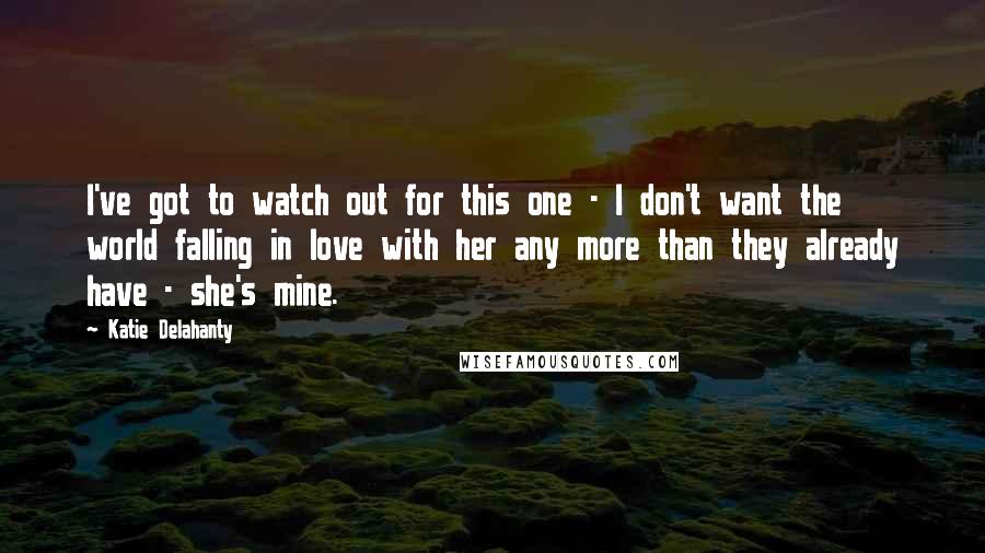 Katie Delahanty Quotes: I've got to watch out for this one - I don't want the world falling in love with her any more than they already have - she's mine.