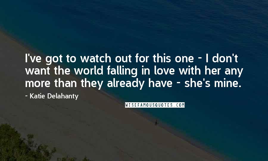 Katie Delahanty Quotes: I've got to watch out for this one - I don't want the world falling in love with her any more than they already have - she's mine.