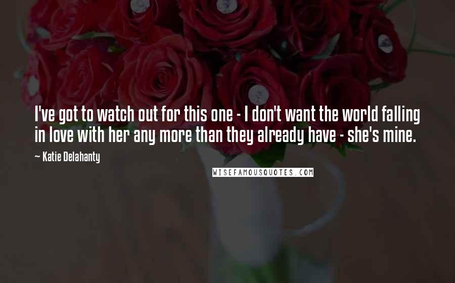 Katie Delahanty Quotes: I've got to watch out for this one - I don't want the world falling in love with her any more than they already have - she's mine.