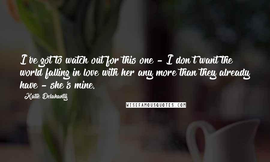 Katie Delahanty Quotes: I've got to watch out for this one - I don't want the world falling in love with her any more than they already have - she's mine.