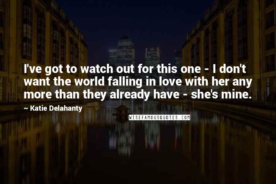 Katie Delahanty Quotes: I've got to watch out for this one - I don't want the world falling in love with her any more than they already have - she's mine.