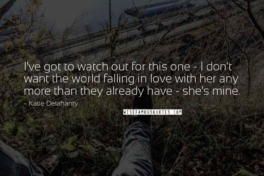 Katie Delahanty Quotes: I've got to watch out for this one - I don't want the world falling in love with her any more than they already have - she's mine.