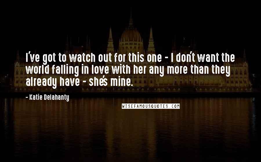 Katie Delahanty Quotes: I've got to watch out for this one - I don't want the world falling in love with her any more than they already have - she's mine.