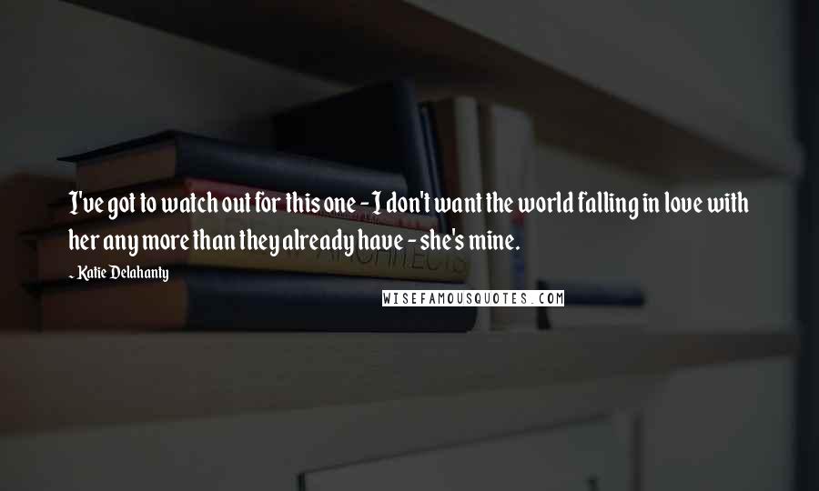 Katie Delahanty Quotes: I've got to watch out for this one - I don't want the world falling in love with her any more than they already have - she's mine.