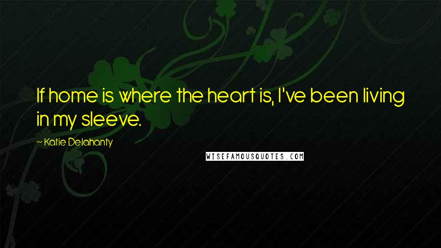 Katie Delahanty Quotes: If home is where the heart is, I've been living in my sleeve.