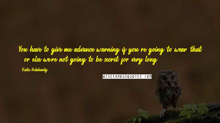 Katie Delahanty Quotes: You have to give me advance warning if you're going to wear that - or else we're not going to be secret for very long.