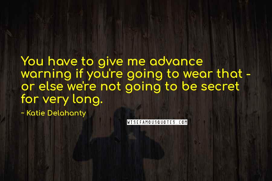 Katie Delahanty Quotes: You have to give me advance warning if you're going to wear that - or else we're not going to be secret for very long.