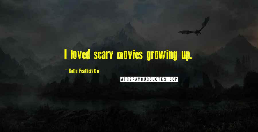 Katie Featherston Quotes: I loved scary movies growing up.