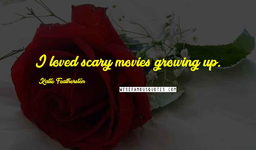 Katie Featherston Quotes: I loved scary movies growing up.