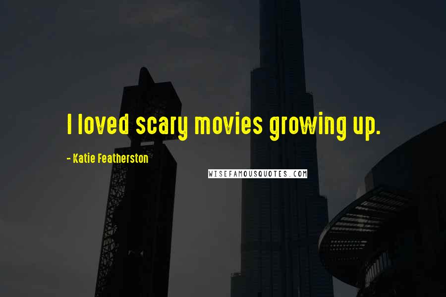 Katie Featherston Quotes: I loved scary movies growing up.