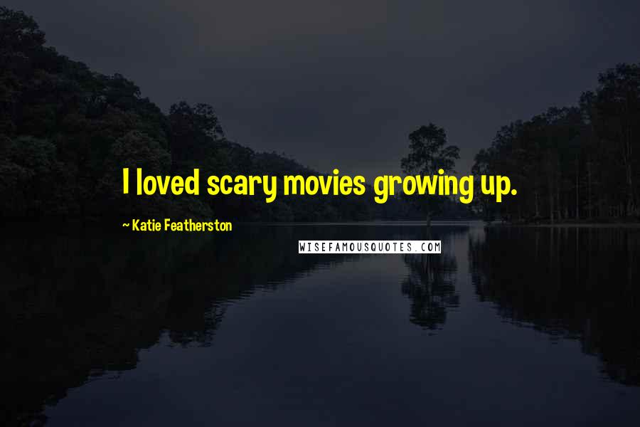 Katie Featherston Quotes: I loved scary movies growing up.