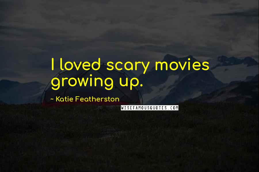 Katie Featherston Quotes: I loved scary movies growing up.