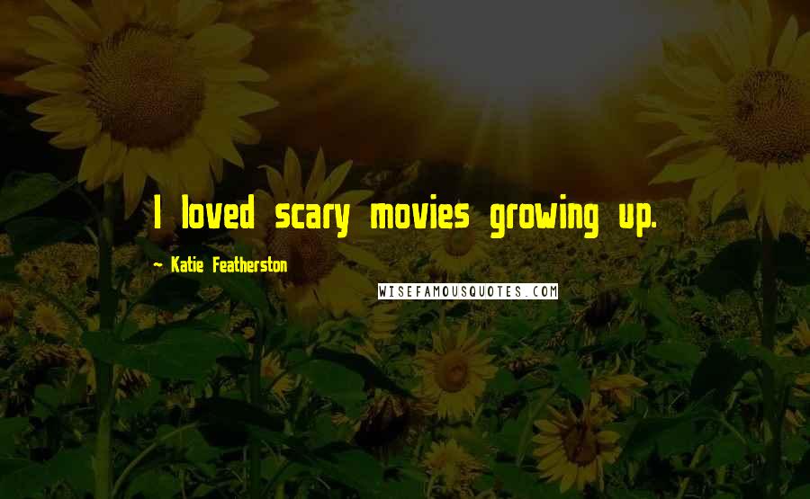 Katie Featherston Quotes: I loved scary movies growing up.