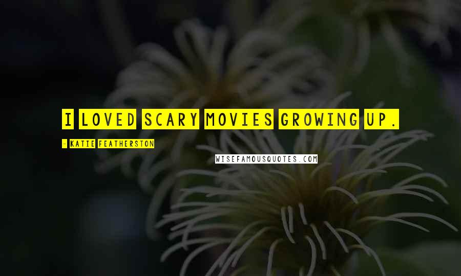 Katie Featherston Quotes: I loved scary movies growing up.