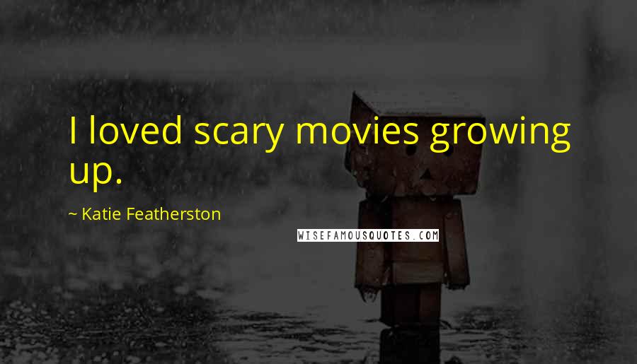 Katie Featherston Quotes: I loved scary movies growing up.