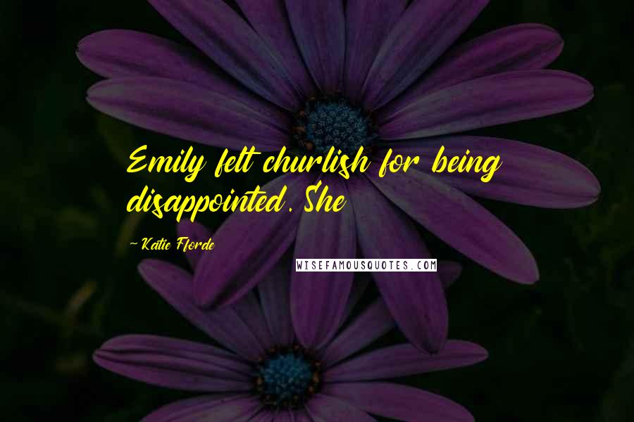 Katie Fforde Quotes: Emily felt churlish for being disappointed. She