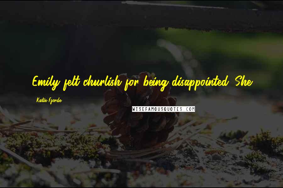 Katie Fforde Quotes: Emily felt churlish for being disappointed. She