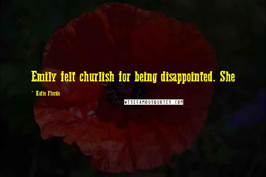 Katie Fforde Quotes: Emily felt churlish for being disappointed. She