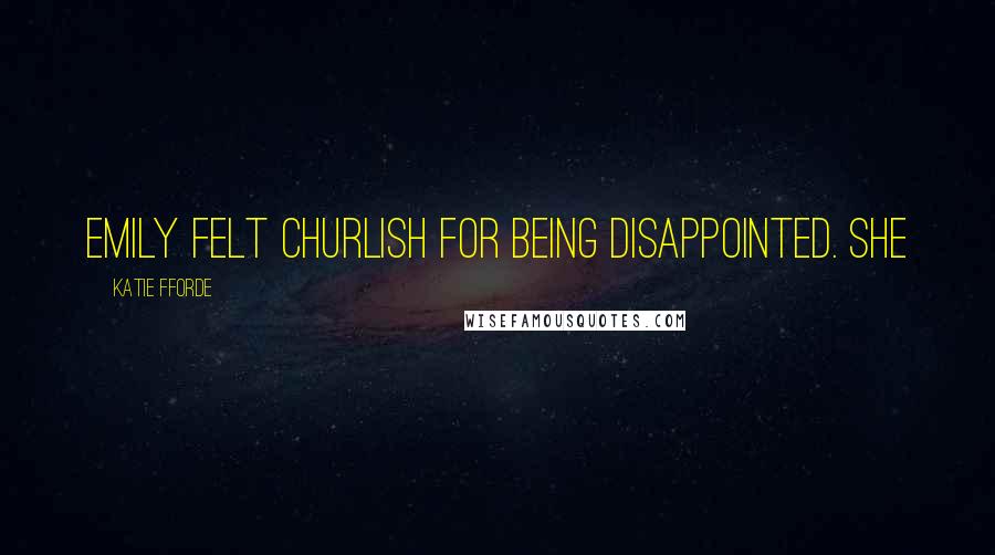 Katie Fforde Quotes: Emily felt churlish for being disappointed. She