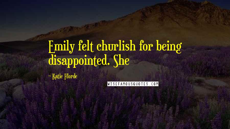 Katie Fforde Quotes: Emily felt churlish for being disappointed. She