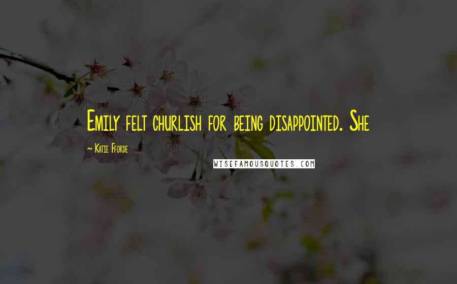 Katie Fforde Quotes: Emily felt churlish for being disappointed. She