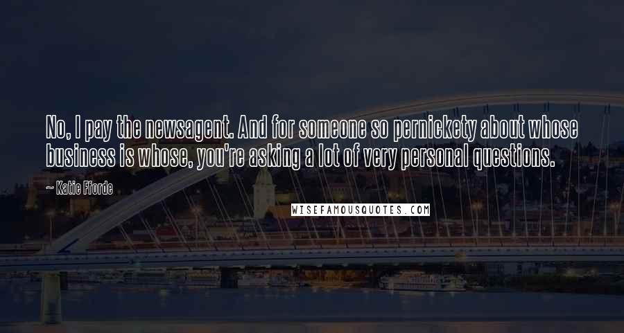 Katie Fforde Quotes: No, I pay the newsagent. And for someone so pernickety about whose business is whose, you're asking a lot of very personal questions.