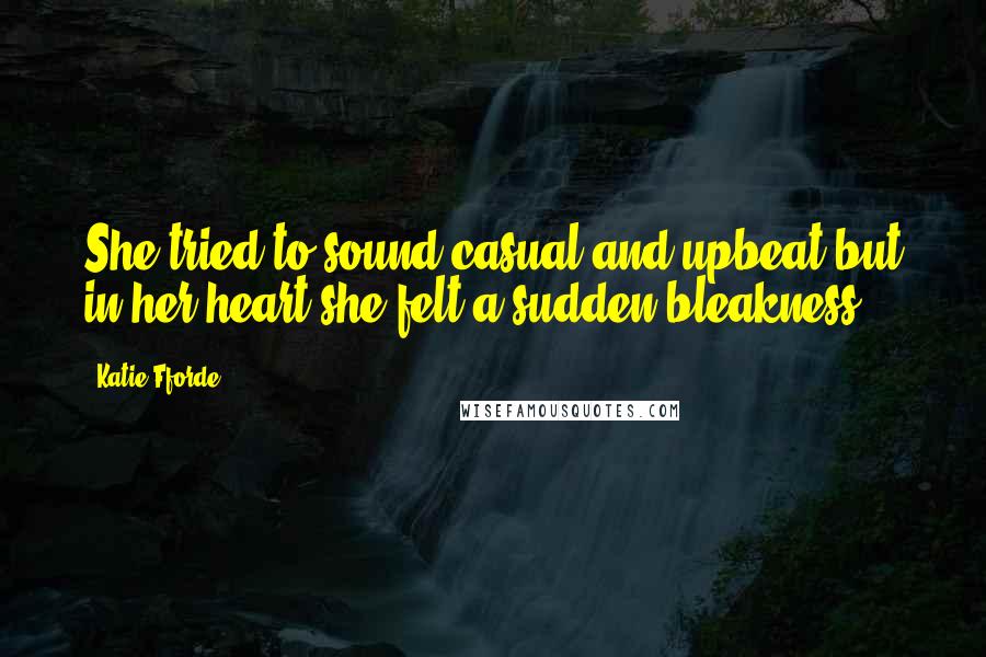 Katie Fforde Quotes: She tried to sound casual and upbeat but in her heart she felt a sudden bleakness.