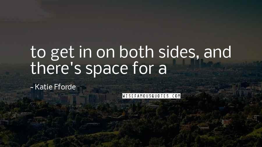 Katie Fforde Quotes: to get in on both sides, and there's space for a