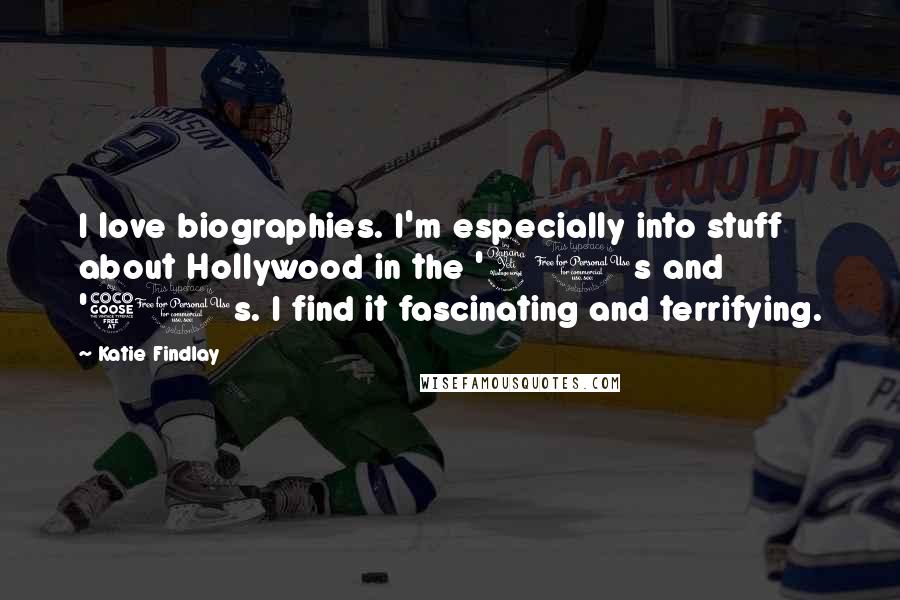 Katie Findlay Quotes: I love biographies. I'm especially into stuff about Hollywood in the '40s and '50s. I find it fascinating and terrifying.