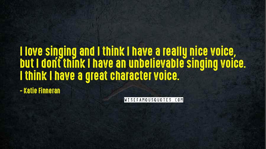 Katie Finneran Quotes: I love singing and I think I have a really nice voice, but I don't think I have an unbelievable singing voice. I think I have a great character voice.