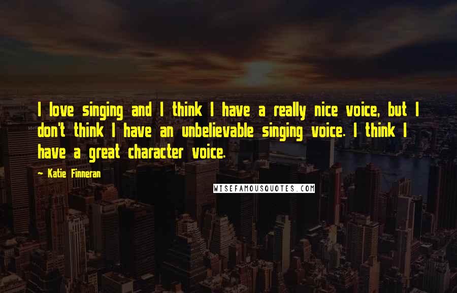 Katie Finneran Quotes: I love singing and I think I have a really nice voice, but I don't think I have an unbelievable singing voice. I think I have a great character voice.