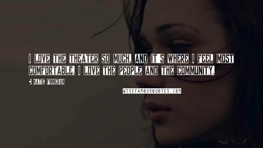Katie Finneran Quotes: I love the theater so much, and it's where I feel most comfortable. I love the people and the community.