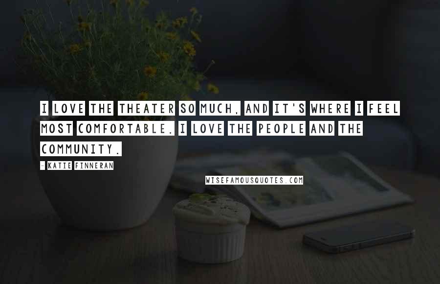 Katie Finneran Quotes: I love the theater so much, and it's where I feel most comfortable. I love the people and the community.