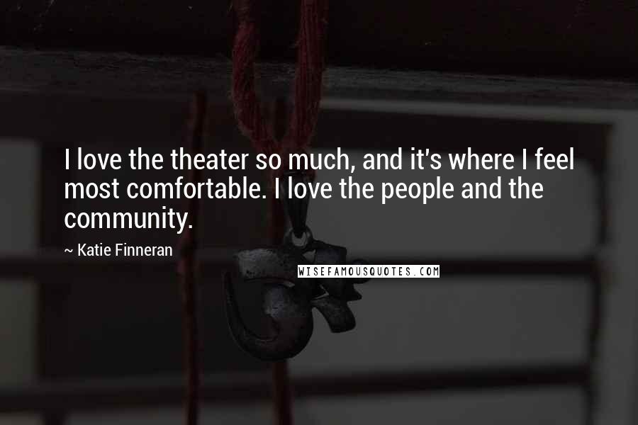 Katie Finneran Quotes: I love the theater so much, and it's where I feel most comfortable. I love the people and the community.