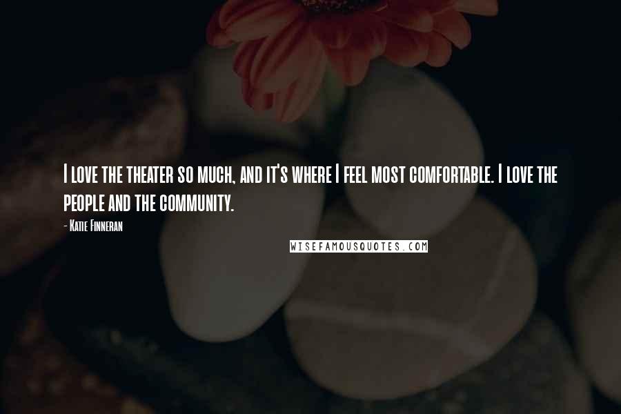 Katie Finneran Quotes: I love the theater so much, and it's where I feel most comfortable. I love the people and the community.