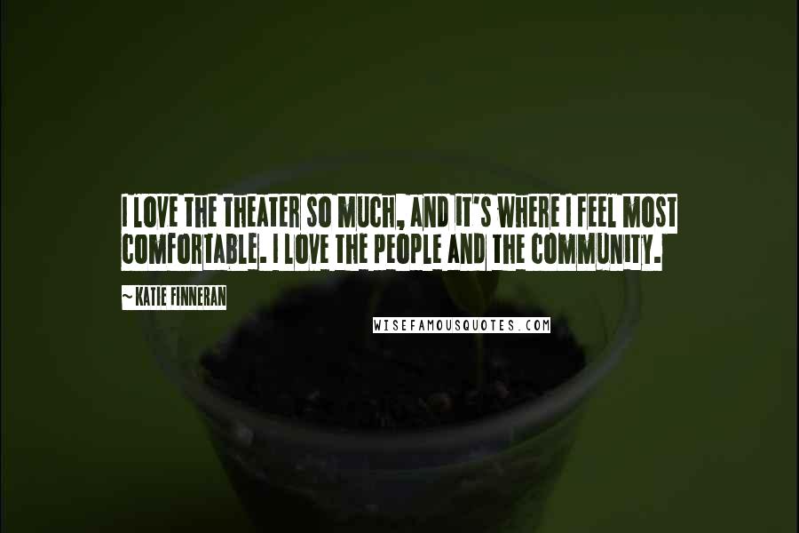 Katie Finneran Quotes: I love the theater so much, and it's where I feel most comfortable. I love the people and the community.