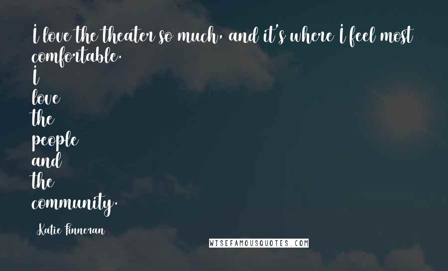 Katie Finneran Quotes: I love the theater so much, and it's where I feel most comfortable. I love the people and the community.