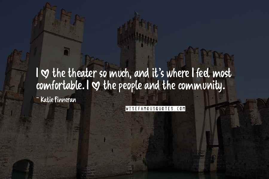 Katie Finneran Quotes: I love the theater so much, and it's where I feel most comfortable. I love the people and the community.