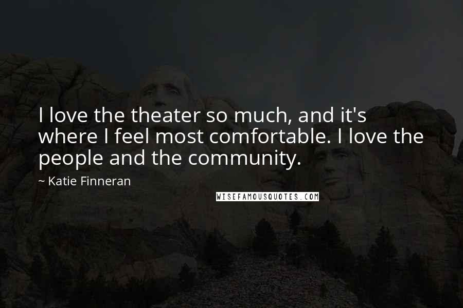 Katie Finneran Quotes: I love the theater so much, and it's where I feel most comfortable. I love the people and the community.