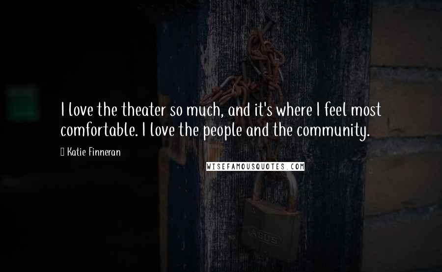 Katie Finneran Quotes: I love the theater so much, and it's where I feel most comfortable. I love the people and the community.