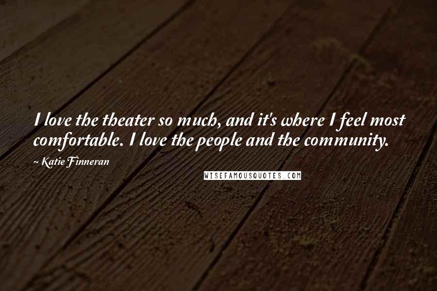 Katie Finneran Quotes: I love the theater so much, and it's where I feel most comfortable. I love the people and the community.