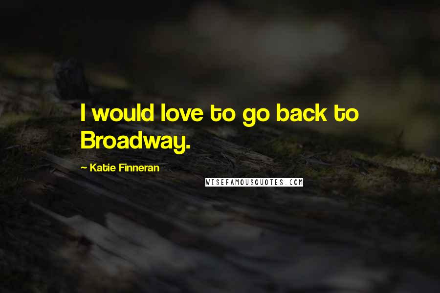 Katie Finneran Quotes: I would love to go back to Broadway.