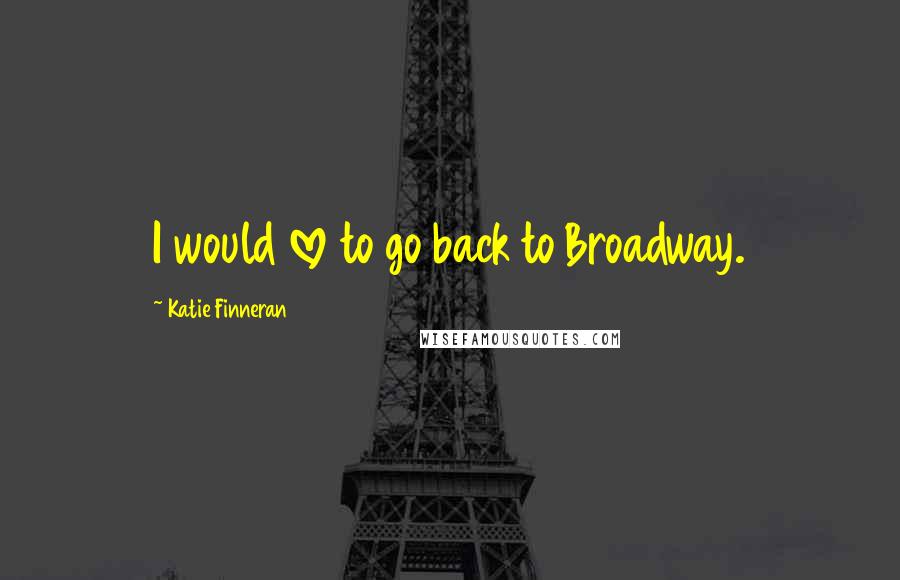 Katie Finneran Quotes: I would love to go back to Broadway.