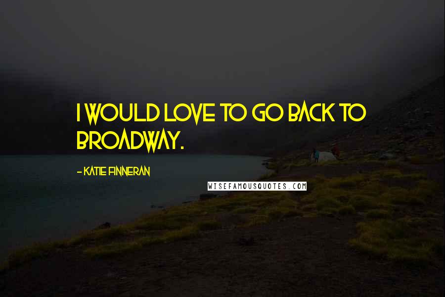 Katie Finneran Quotes: I would love to go back to Broadway.