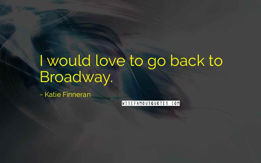 Katie Finneran Quotes: I would love to go back to Broadway.