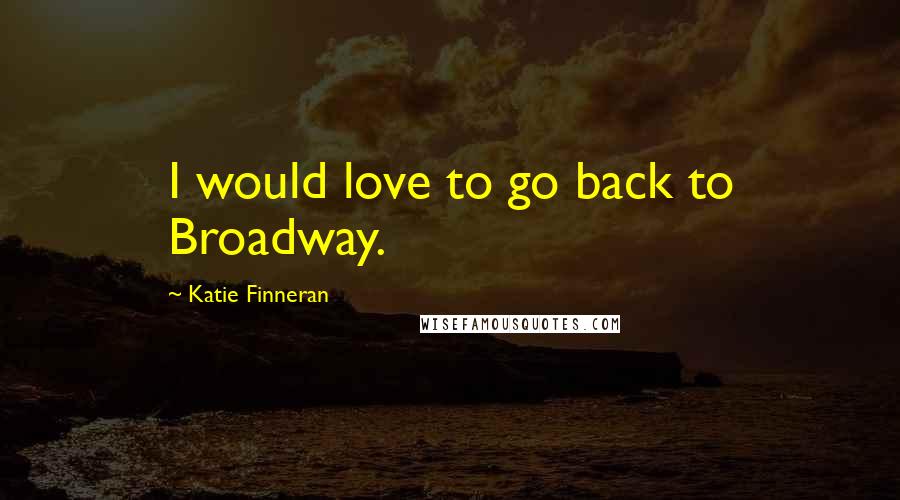 Katie Finneran Quotes: I would love to go back to Broadway.