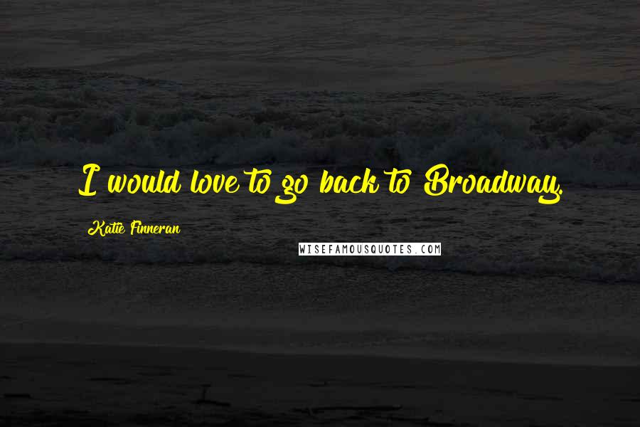 Katie Finneran Quotes: I would love to go back to Broadway.